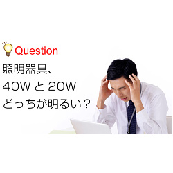 20Wと40Wどっちが明るい？今さら聞けないワットと明るさの関係