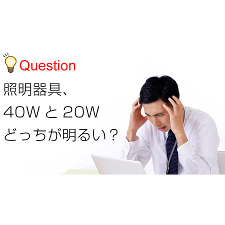 20Wと40Wどっちが明るい？今さら聞けないワットと明るさの関係