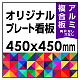  オリジナルプレート看板 (印刷費込) 450×450 アルミ複合板 (角R無し・穴無し) 450×450 アルミ複合板 加工無し